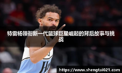 特雷杨领衔新一代篮球巨星崛起的背后故事与挑战