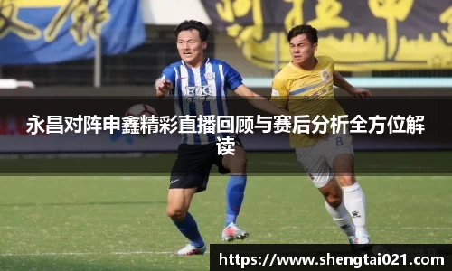 永昌对阵申鑫精彩直播回顾与赛后分析全方位解读